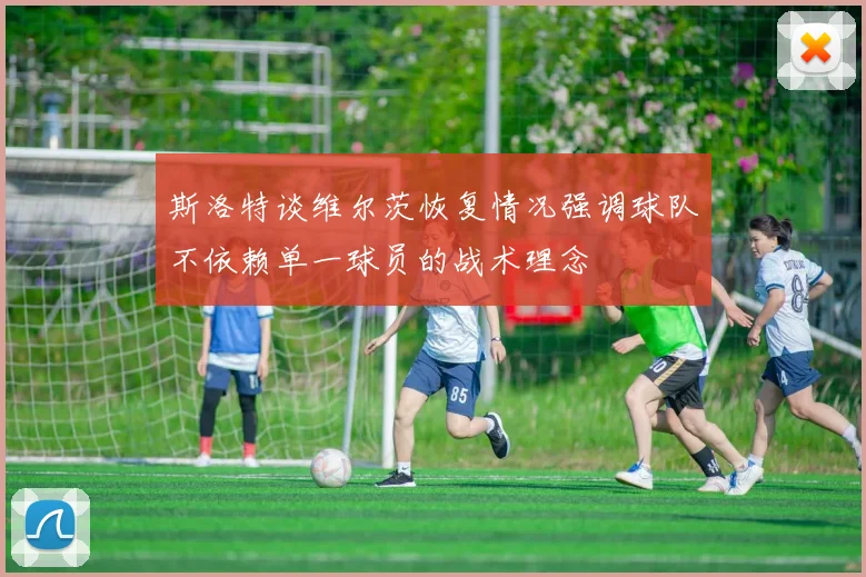 斯洛特谈维尔茨恢复情况强调球队不依赖单一球员的战术理念