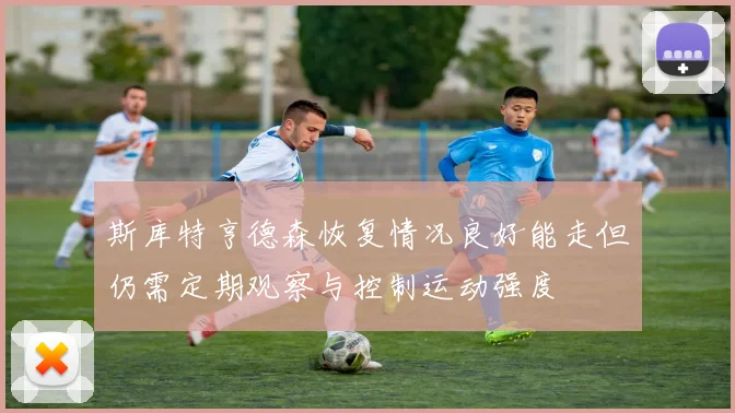 斯库特亨德森恢复情况良好能走但仍需定期观察与控制运动强度