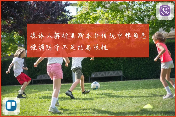 媒体人解析里斯本非传统中锋角色强调防守不足的局限性