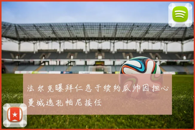 法尔克曝拜仁急于续约瓜帅因担心曼城选孔帕尼接任
