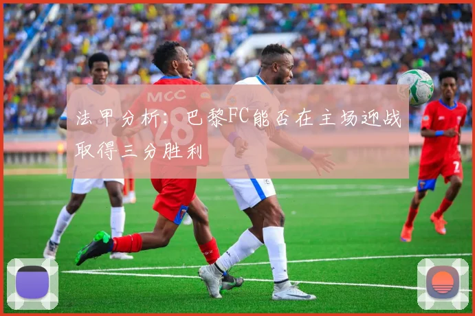 法甲分析：巴黎FC能否在主场迎战取得三分胜利