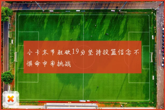 小卡末节狂砍19分坚持投篮信念不惧命中率挑战