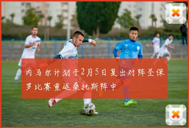 内马尔计划于2月5日复出对阵圣保罗比赛重返桑托斯阵中