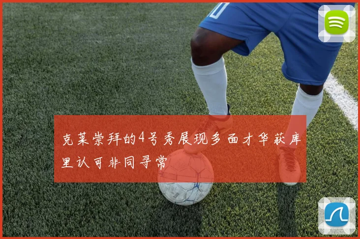 克莱崇拜的4号秀展现多面才华获库里认可非同寻常