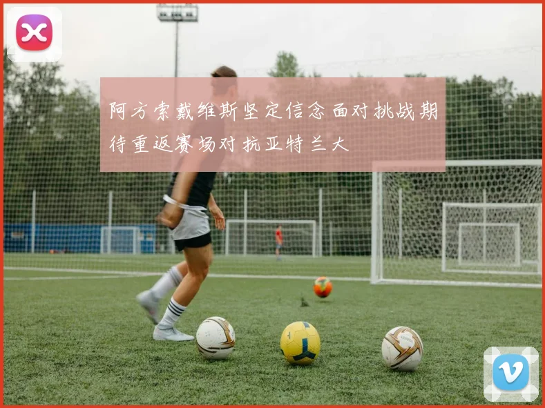 阿方索戴维斯坚定信念面对挑战期待重返赛场对抗亚特兰大