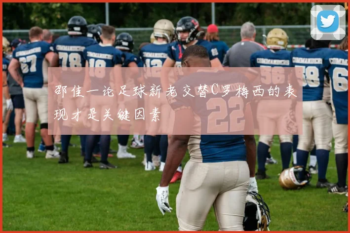 邵佳一论足球新老交替C罗梅西的表现才是关键因素