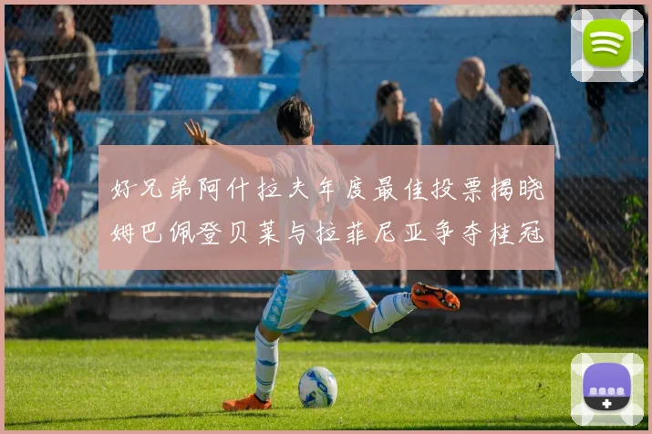 好兄弟阿什拉夫年度最佳投票揭晓姆巴佩登贝莱与拉菲尼亚争夺桂冠