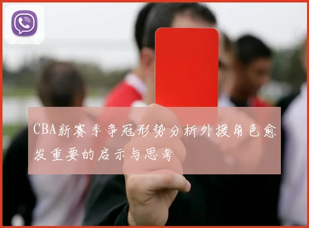 CBA新赛季争冠形势分析外援角色愈发重要的启示与思考